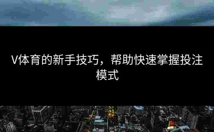 V体育的新手技巧，帮助快速掌握投注模式