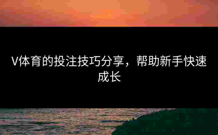V体育的投注技巧分享，帮助新手快速成长