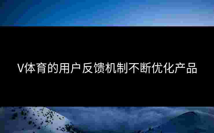 V体育的用户反馈机制不断优化产品