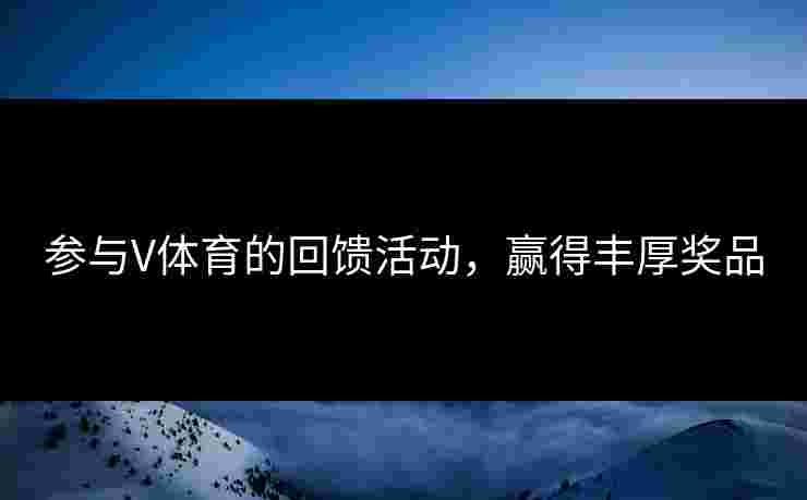 参与V体育的回馈活动，赢得丰厚奖品