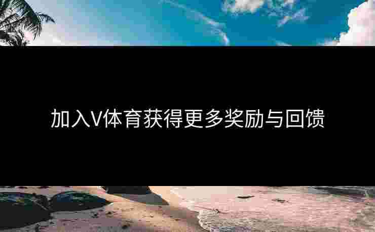 加入V体育获得更多奖励与回馈