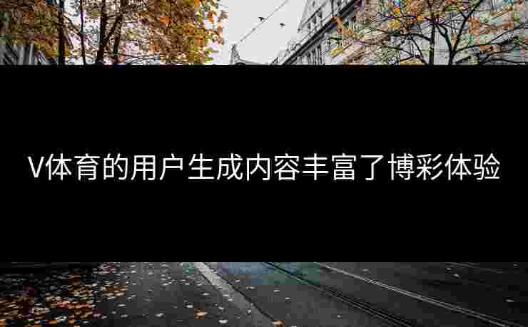 V体育的用户生成内容丰富了博彩体验