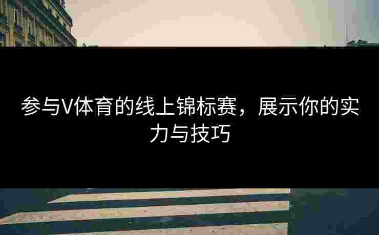 参与V体育的线上锦标赛，展示你的实力与技巧