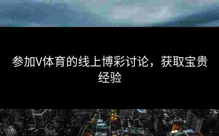 参加V体育的线上博彩讨论，获取宝贵经验