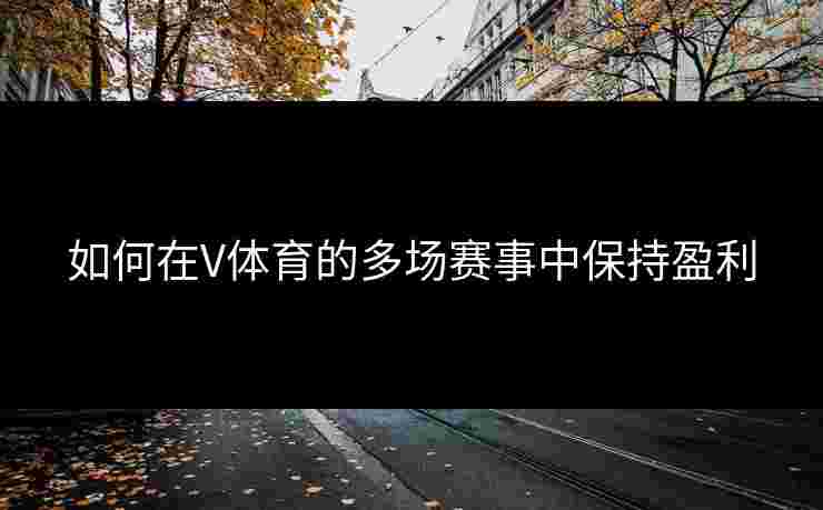 如何在V体育的多场赛事中保持盈利