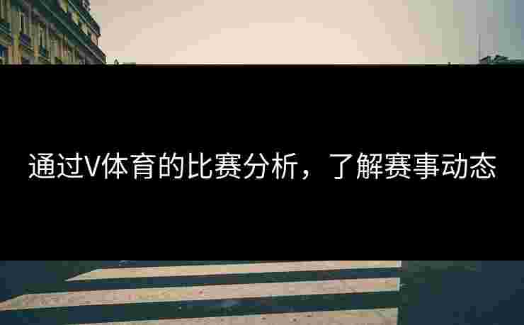 通过V体育的比赛分析，了解赛事动态