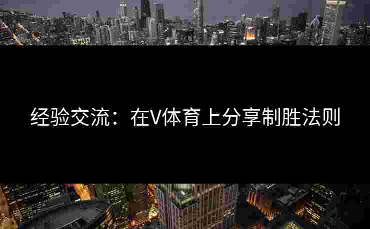 经验交流：在V体育上分享制胜法则