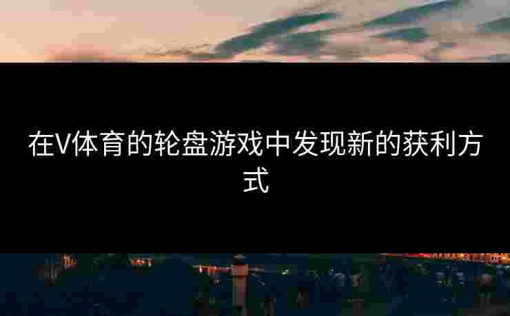 在V体育的轮盘游戏中发现新的获利方式