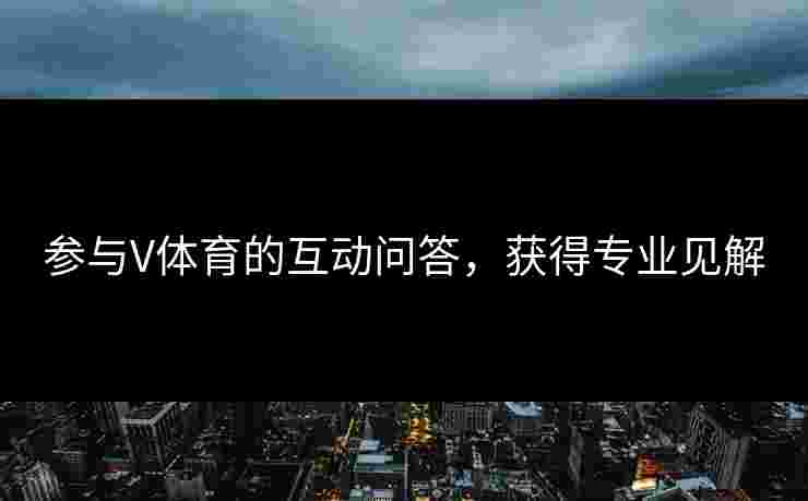 参与V体育的互动问答，获得专业见解