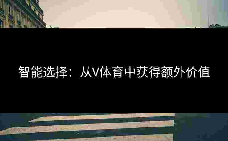 智能选择：从V体育中获得额外价值