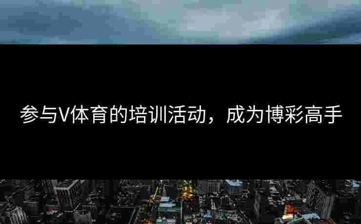 参与V体育的培训活动，成为博彩高手