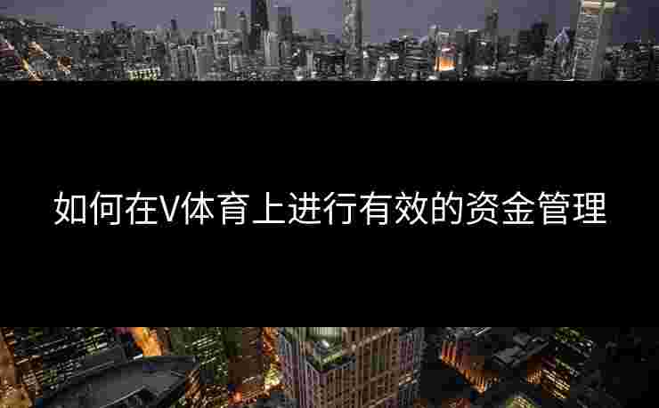 如何在V体育上进行有效的资金管理