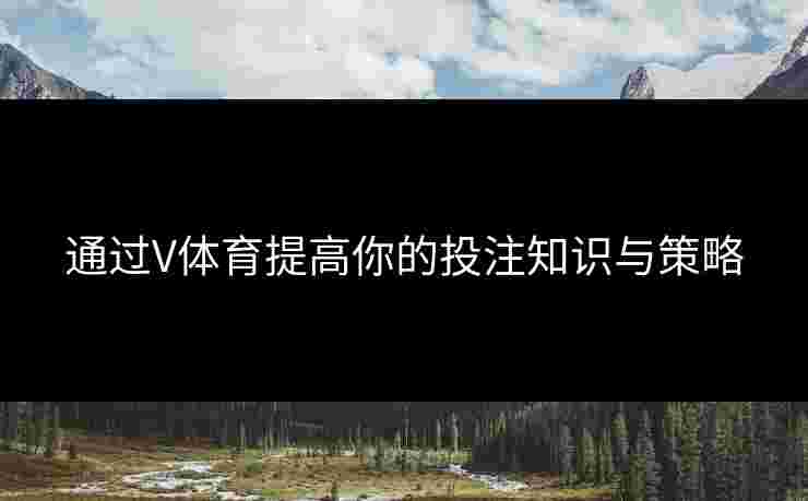 通过V体育提高你的投注知识与策略