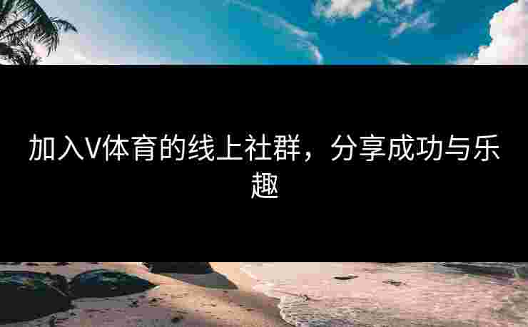 加入V体育的线上社群，分享成功与乐趣