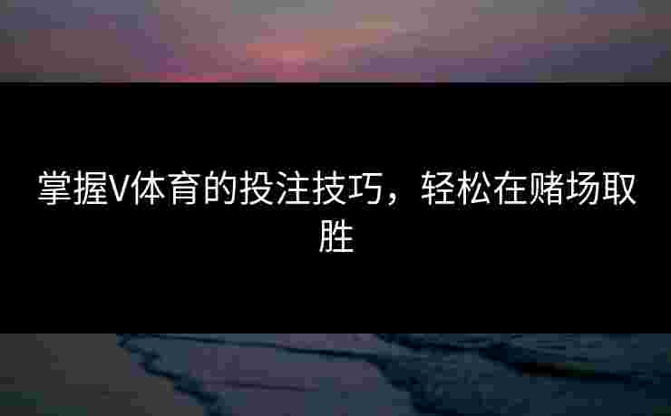 掌握V体育的投注技巧，轻松在赌场取胜