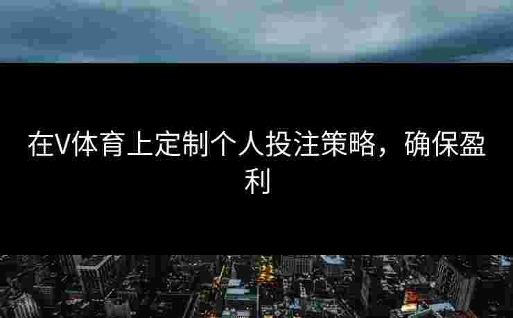在V体育上定制个人投注策略，确保盈利