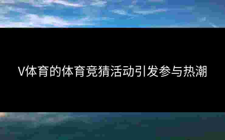 V体育的体育竞猜活动引发参与热潮