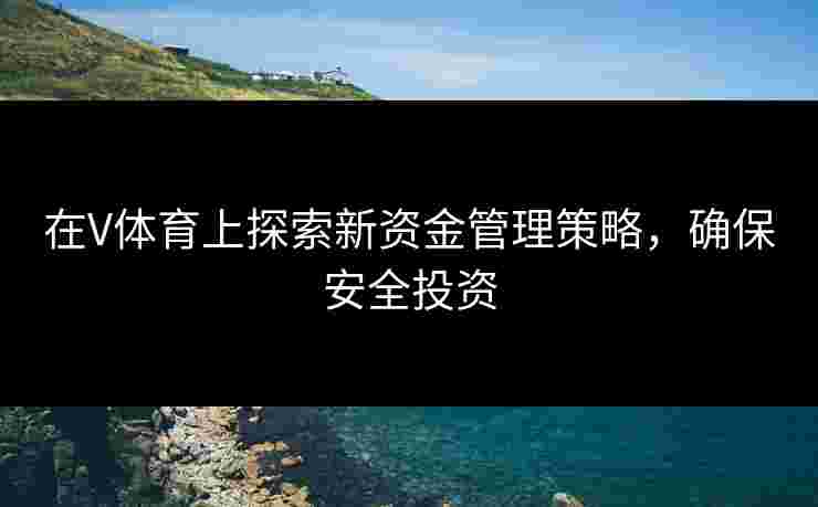 在V体育上探索新资金管理策略，确保安全投资