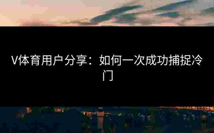 V体育用户分享：如何一次成功捕捉冷门