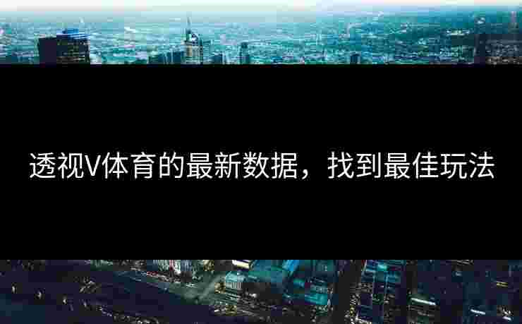 透视V体育的最新数据，找到最佳玩法