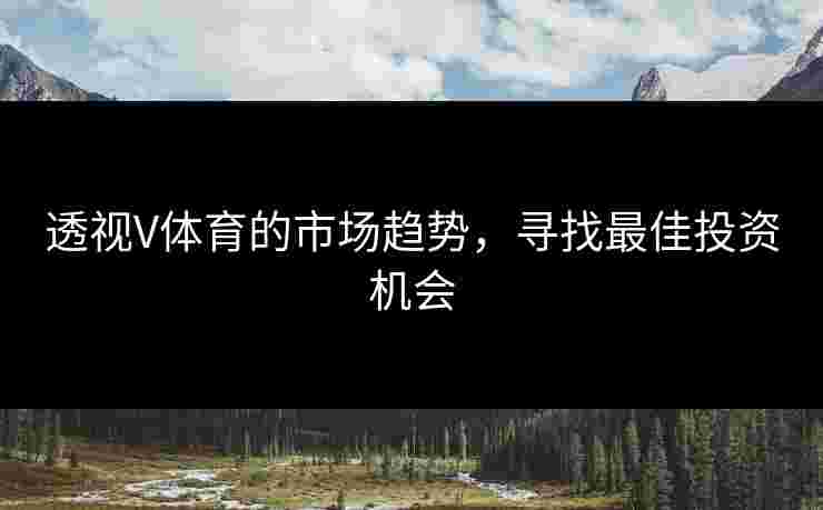 透视V体育的市场趋势，寻找最佳投资机会