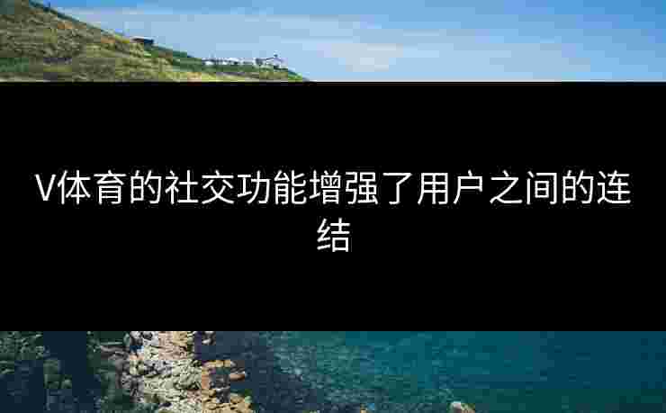 V体育的社交功能增强了用户之间的连结