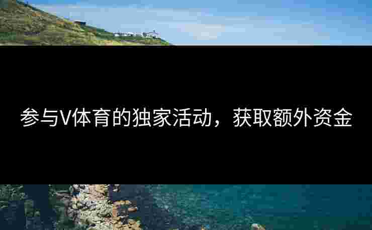 参与V体育的独家活动，获取额外资金