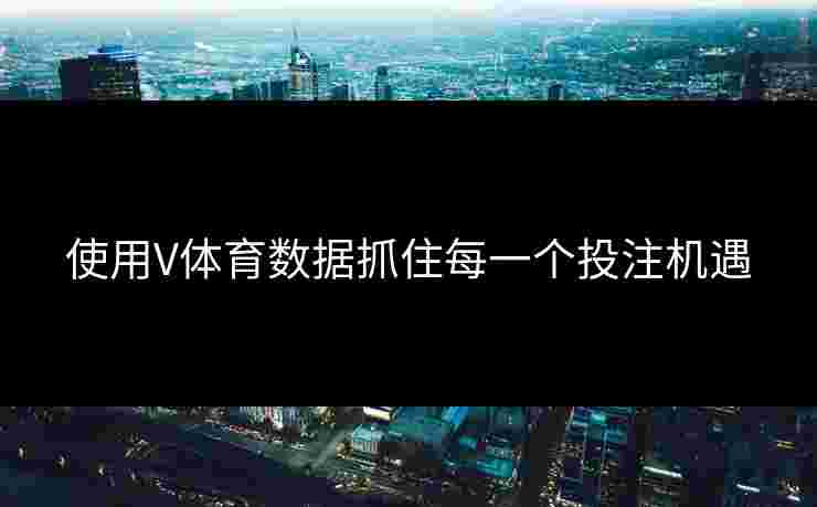 使用V体育数据抓住每一个投注机遇