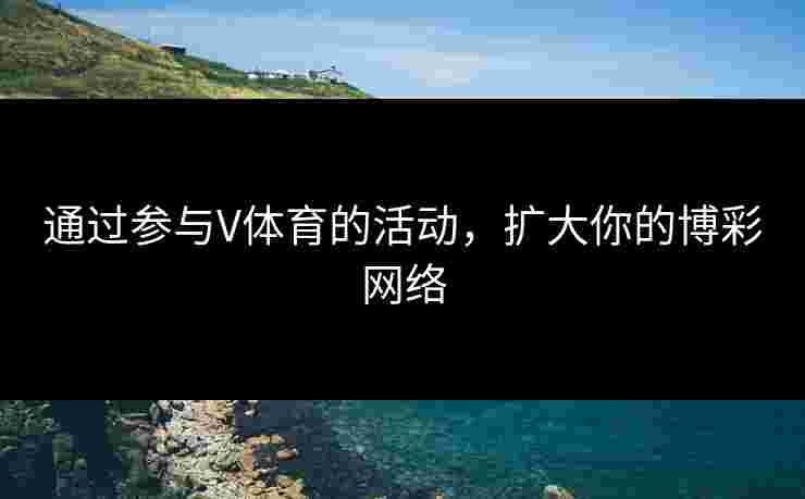 通过参与V体育的活动，扩大你的博彩网络