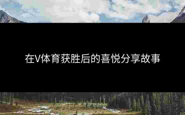 在V体育获胜后的喜悦分享故事