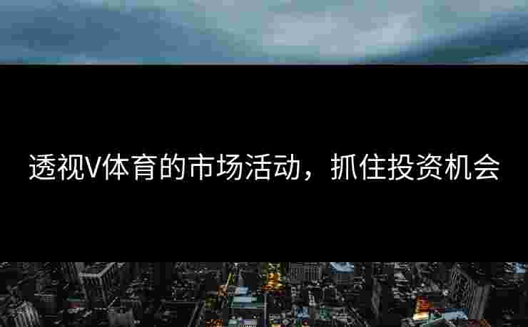 透视V体育的市场活动，抓住投资机会