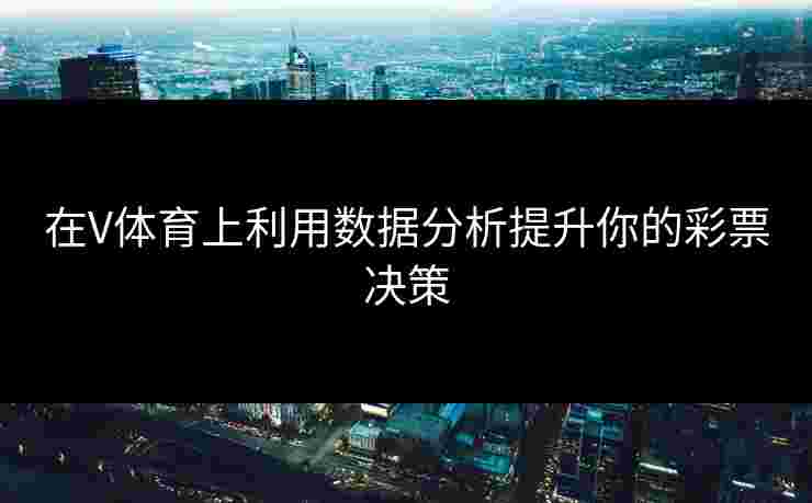 在V体育上利用数据分析提升你的彩票决策