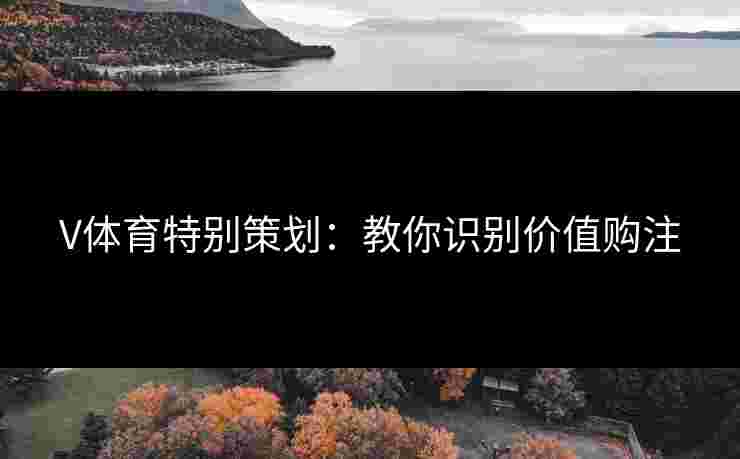 V体育特别策划：教你识别价值购注