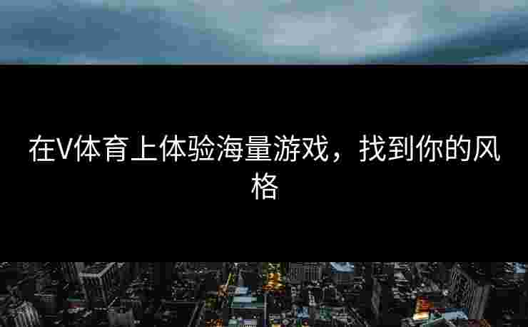 在V体育上体验海量游戏，找到你的风格