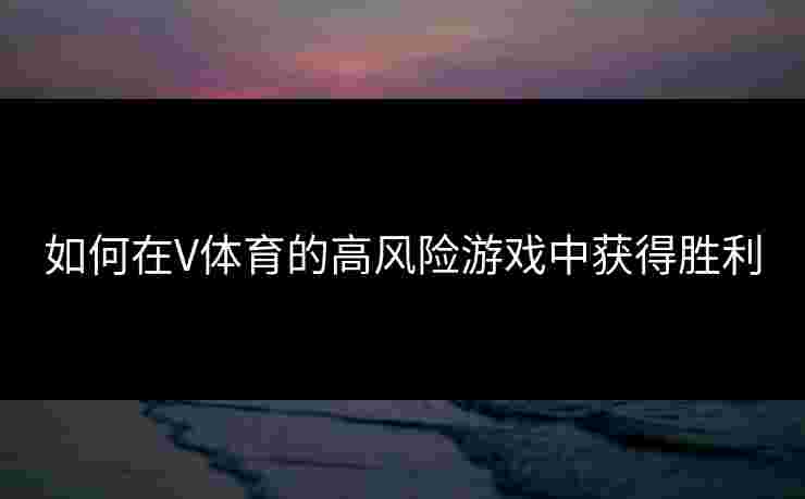 如何在V体育的高风险游戏中获得胜利