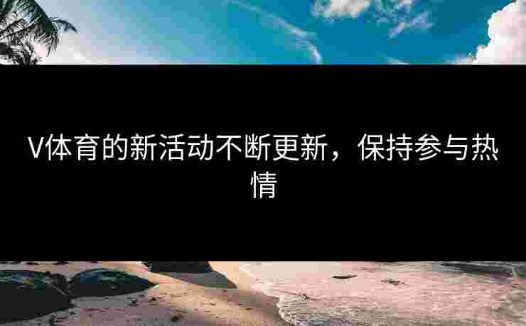 V体育的新活动不断更新，保持参与热情