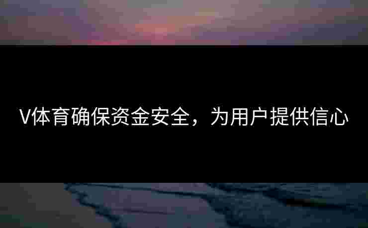 V体育确保资金安全，为用户提供信心