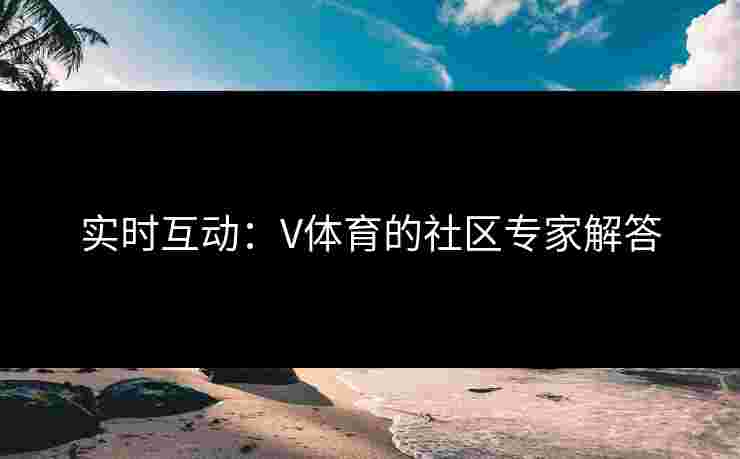 实时互动：V体育的社区专家解答