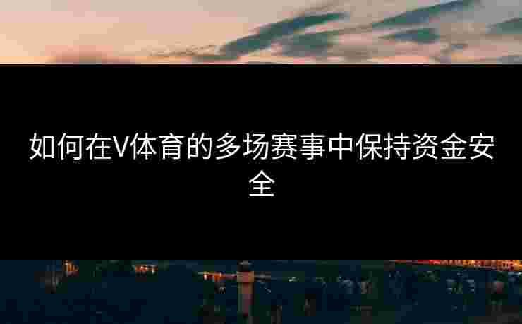 如何在V体育的多场赛事中保持资金安全