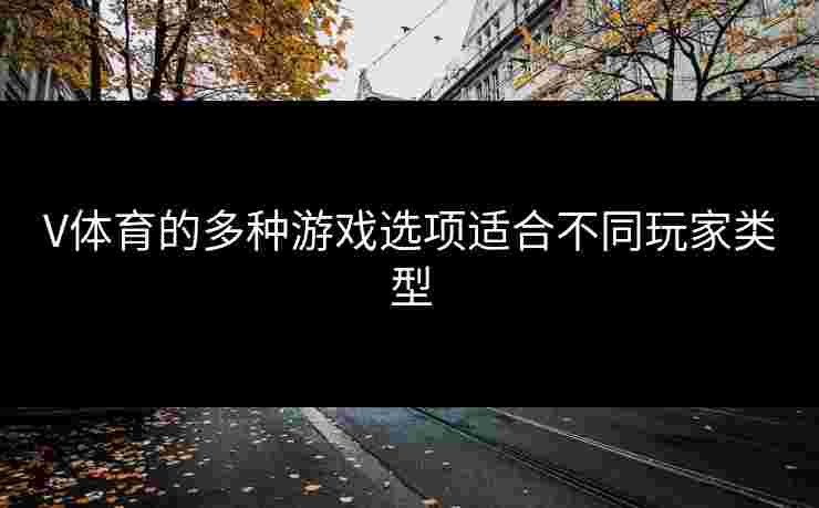 V体育的多种游戏选项适合不同玩家类型