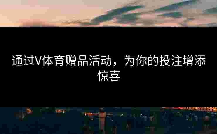 通过V体育赠品活动，为你的投注增添惊喜