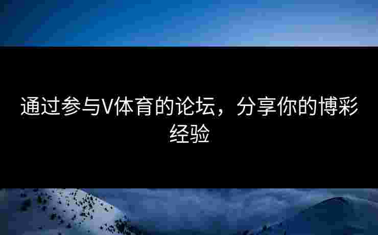 通过参与V体育的论坛，分享你的博彩经验