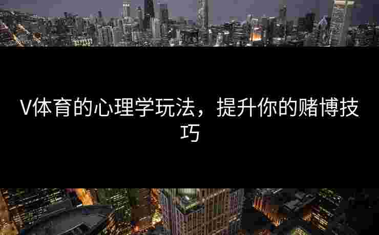 V体育的心理学玩法，提升你的赌博技巧