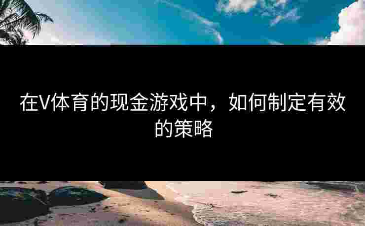 在V体育的现金游戏中，如何制定有效的策略