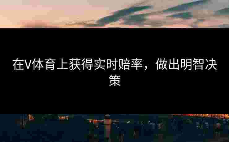在V体育上获得实时赔率，做出明智决策