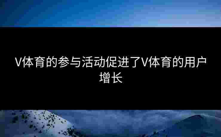 V体育的参与活动促进了V体育的用户增长