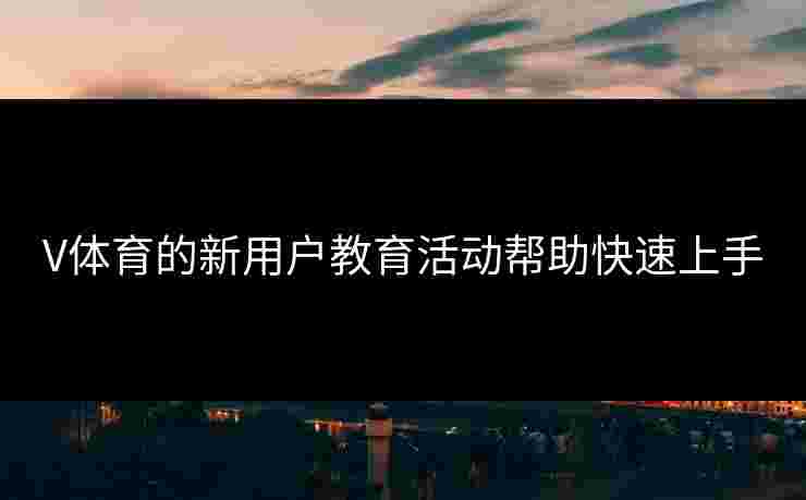 V体育的新用户教育活动帮助快速上手