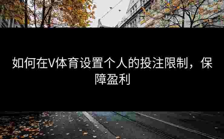 如何在V体育设置个人的投注限制，保障盈利