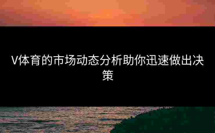 V体育的市场动态分析助你迅速做出决策