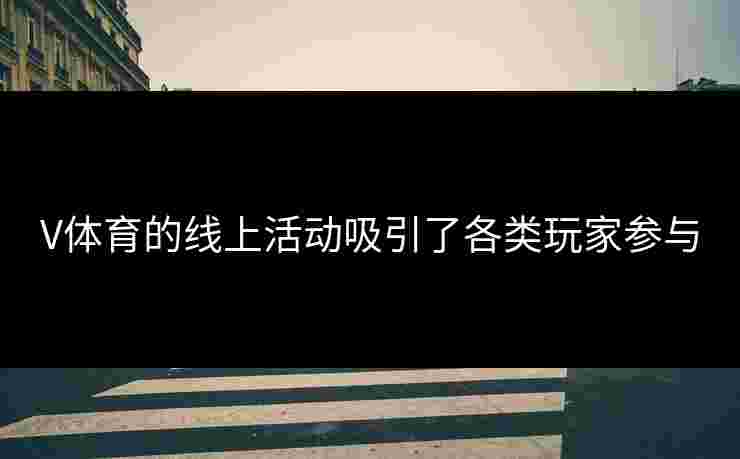 V体育的线上活动吸引了各类玩家参与